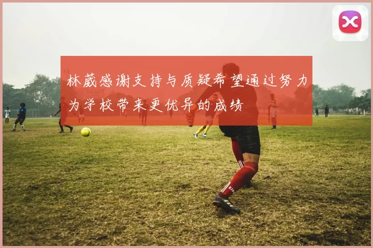 林葳感谢支持与质疑希望通过努力为学校带来更优异的成绩